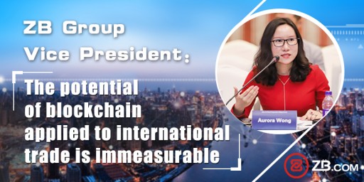 ZB Group Vice President: The Potential of Blockchain Applied to International Trade is Immeasurable
