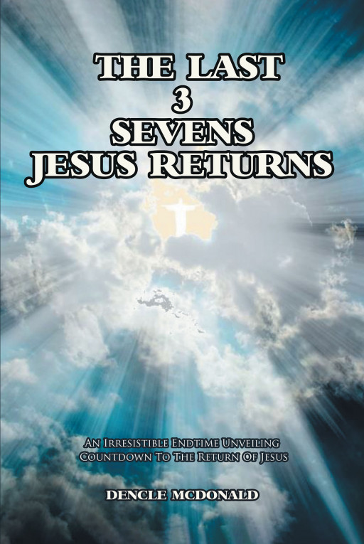 Dencle McDonald's New Book, 'The Last 3 Sevens - Jesus Returns' is a Riveting Chapter by Chapter Unveiling of the Mysteries Found in Revelation, the Last Book of the Bible.