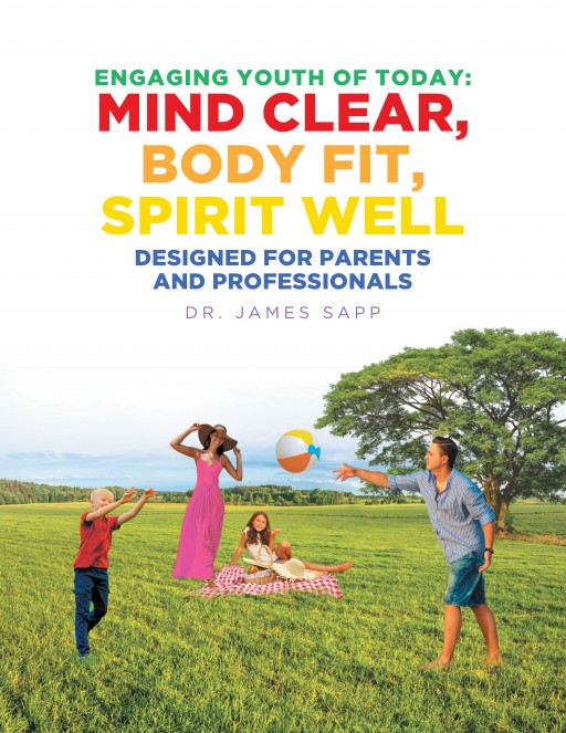 Dr. James F. Sapp's New Book 'Engaging Youth of Today: Mind Clear, Body Fit, Spirit Well' is a Potent Read on Effective Youth Guidance for Positive Well-Being