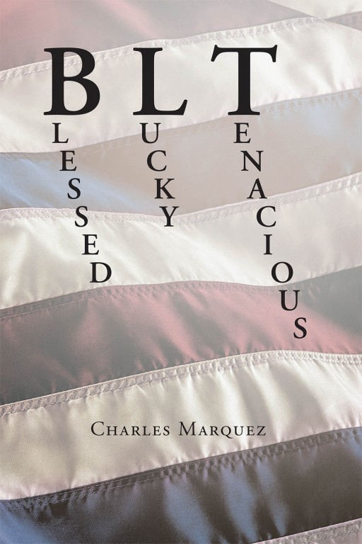 Charles Marquez's New Book 'BLT: Blessed Lucky Tenacious' is an Intriguing Assessment of the Times and the Author's Opinion on the Preservation of Life