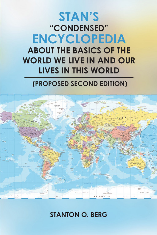 Author Stanton Berg's New Book 'Stan's 'Condensed' Encyclopedia About the Basics of the World We Live in and Our Lives in This World (Second Edition)' is Released