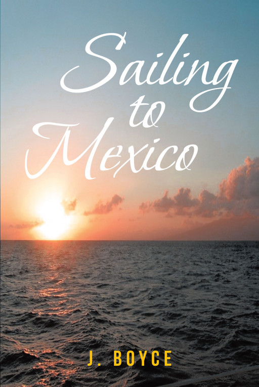 J. Boyce's New Book, 'Sailing to Mexico' is an Adventurous Tale of Two Couples as They Overcome the Challenges That Put Their Friendship to the Test