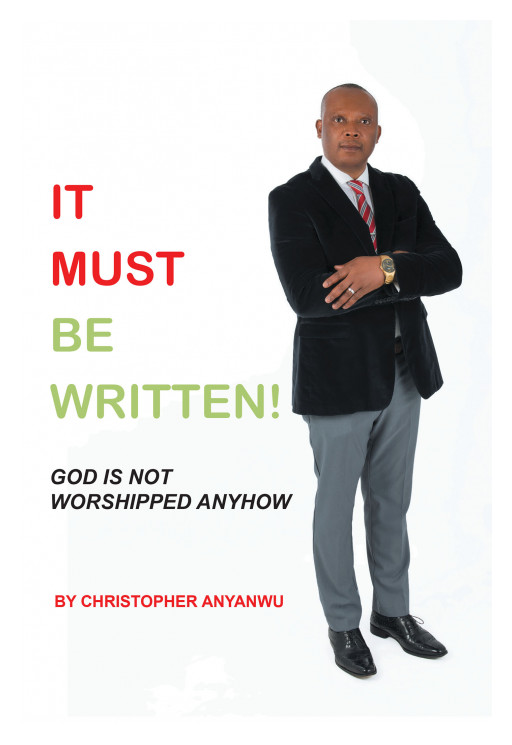 Author Christopher Anyanwu's new book, 'It Must Be Written!: God Is Not Worshipped Anyhow', is an eye-opener to a range of issues that Christian believers are basking in