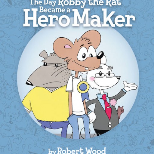 Robert Wood's New Book 'The Day Robby the Rat Became a Hero Maker' is an Awe-Inspiring Tale of a Rodent's Journey to Boldness and Recognition