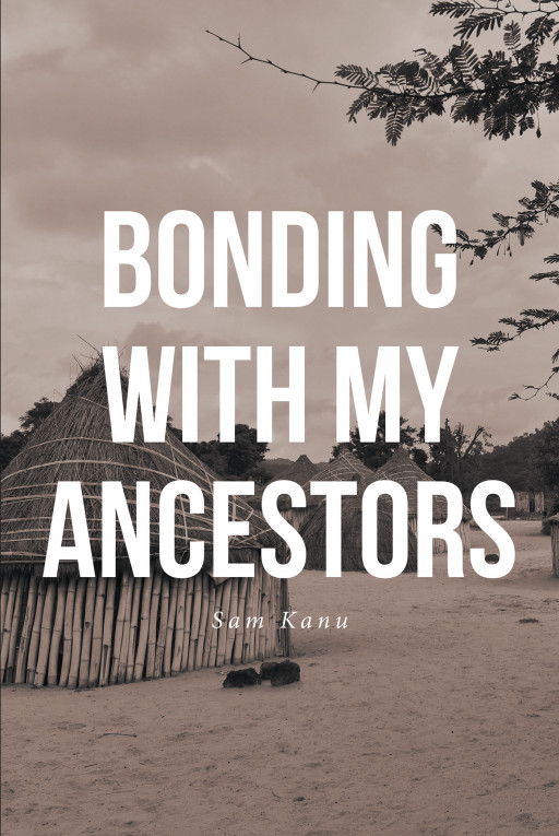 Author Sam Kanu's New Book 'Bonding With My Ancestors' is the Story of the Rise of a Kingdom Under the Grace of the Gods
