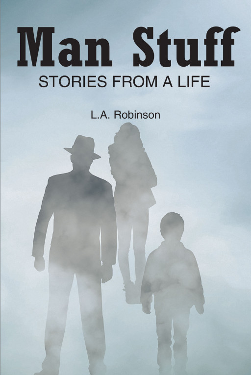 L.A. Robinson's New Book 'Man Stuff: Stories From a Life' is an Evoking Novel About a Man's Riveting and Eventful Moments That Defined His Life's Purpose
