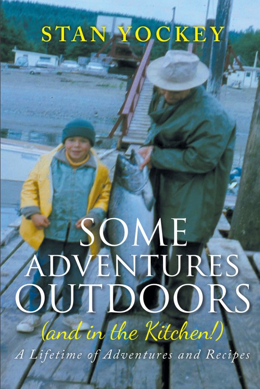 Author Stan Yockey's New Book "Some Adventures Outdoors (And in the Kitchen!)" is a Refreshing and Exciting Cookbook With a Twist, Reflections of His Outdoor Adventures.