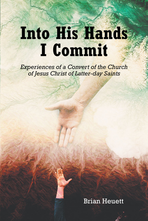 Author Brian Heuett's New Book 'Into His Hands I Commit: Experiences of a Convert of the Church of Jesus Christ of Latter-Day Saints' Outlines His Spiritual Journey.