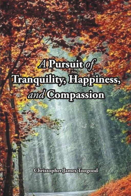 Christopher James Toogood's new book, 'A Pursuit of Tranquility, Happiness, and Compassion' is a transformative overview on taking big changes for a fruitful way of living