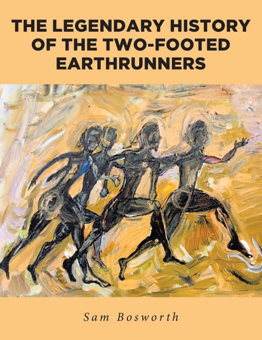 Sam Bosworth's New Book 'The Legendary History of the Two-Footed Earth Runners' Brings a Different Perspective Into Tracing History and Human Development Over the Years