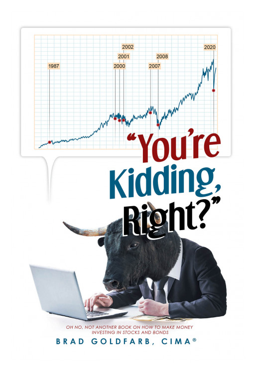 Brad Goldfarb, CIMA®'s new book "'You're Kidding, Right?'" is a sagacious account about understanding the tenets of finance and investments taught in a conversational and educational format with humor to keep his readers engaged