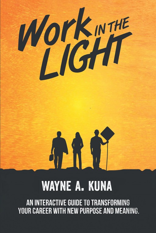 Wayne A. Kuna's New Book 'Work in the Light' is an Edifying Opus on Dedicating One's Work to the Lord to Attain Success and Purpose