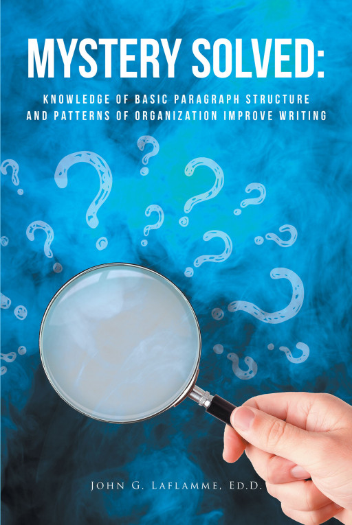John G. Laflamme, Ed.D.'s New Book 'Mystery Solved: Knowledge of Basic Paragraph and Patterns of Organization' is a Functional Read on Effective Tools in Teaching Writing