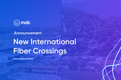 MDC Data Centers Announces New International Fiber Crossings at Eagle Pass and Nogales, Strengthening the BorderConnect Platform