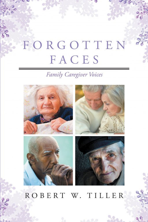 Robert W. Tiller's New Book 'Forgotten Faces: Family Caregiver Voices' Delves Into the Poignant Lives of Caregivers and Their Duty Toward Their Impaired Loved Ones