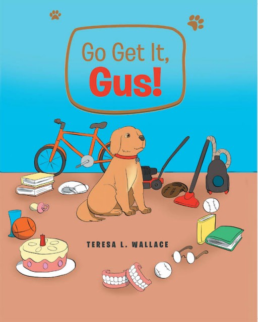 Teresa L. Wallace's New Book 'Go Get It, Gus!' is a Heartwarming Tale of an Energetic Dog That Inspires a Wonderful Lesson on Gratitude
