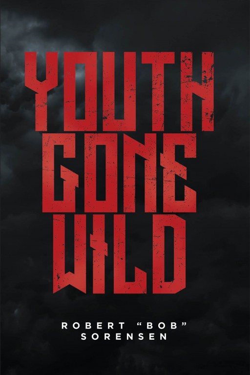Robert "Bob" Sorensen's New Book 'Youth Gone Wild' is a Gripping Memoir of the Author's Youthful Journey Through Prodigality and Hardship