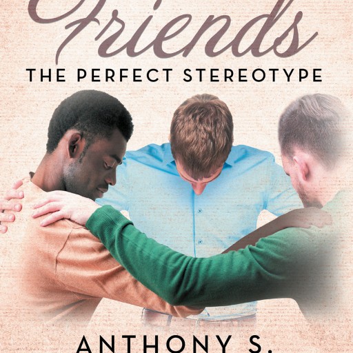 Anthony S.'s New Book "Three Friends...The Perfect Stereotype" is a Compelling Story of Lifelong Friendship and Acceptance, Until Something Goes Horribly Wrong.