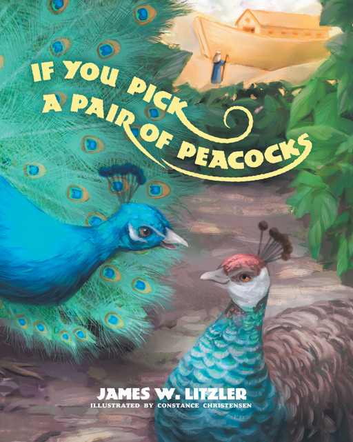 James W. Litzler's New Book, 'If You Pick a Pair of Peacocks' is a Biblical Tale for Children About Noah Showing Obedience and Faith to Fulfill His Mission From God