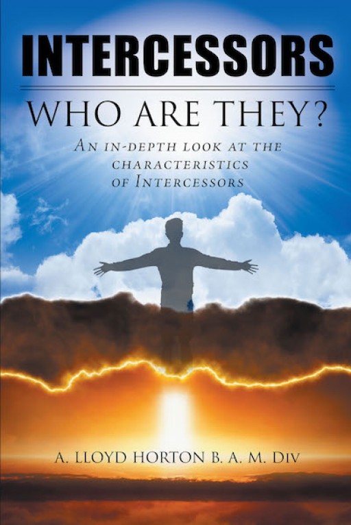 A. Lloyd Horton B. A. M. Div's New Book 'Intercessors: Who Are They?' Shares the Wisdom of God's Plan That Transcends Beyond Human Understanding