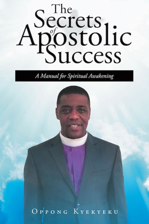 Oppong Kyekyeku's New Book 'The Secrets of Apostolic Success' is an Enriching Read on Reviving the Core Purpose of Christian Conviction and Religiosity
