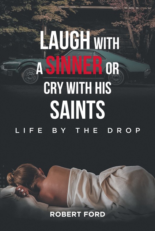 Robert Ford's New Book 'Laugh With a Sinner or Cry With His Saints' Recounts the Author's Riveting Moments of Pain and Love Throughout Life