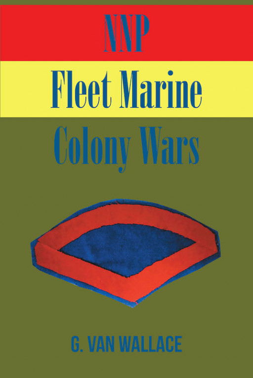 G. Van Wallace's New Book 'NNP Fleet Marine Colony Wars' Continues on the Riveting Flight of a Young Man in the Fleet Marines