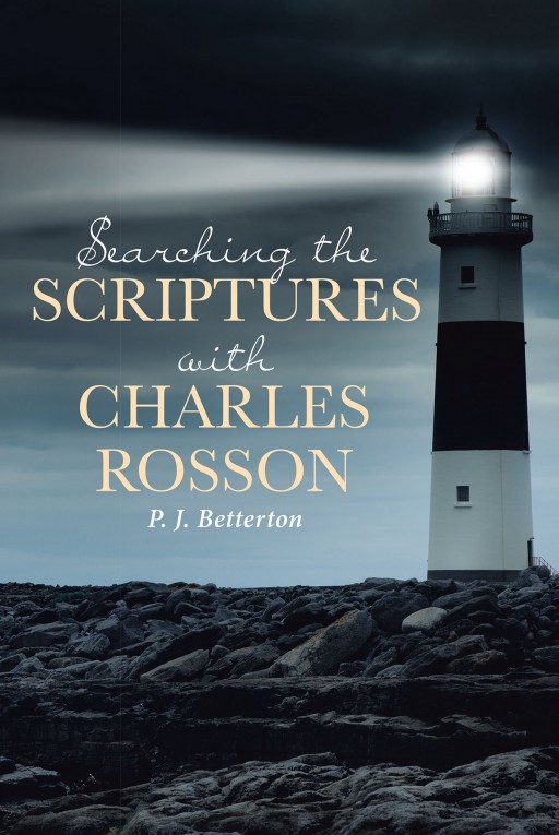 P. J. Betterton's Newly Released 'Searching the Scriptures With Charles Rosson' Analyzes the Teachings of the Bible That Let Readers Further Understand Their Faith