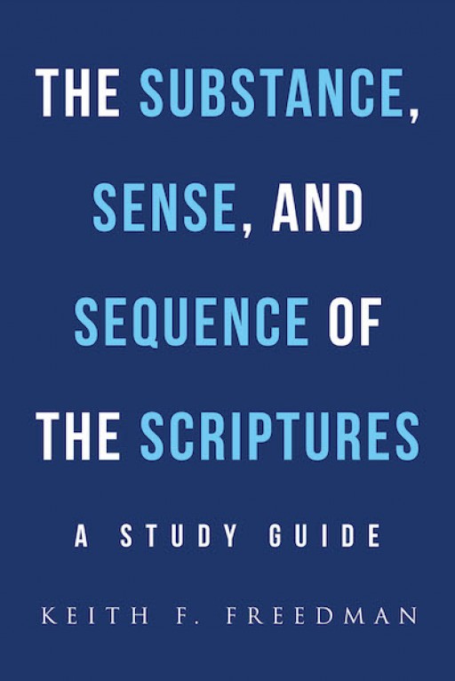 Keith F. Freedman's New Book, 'The Substance, Sense, and Sequence of the Scriptures' is a Soul-Refreshing Book That Allows the Readers to Understand the Scriptures