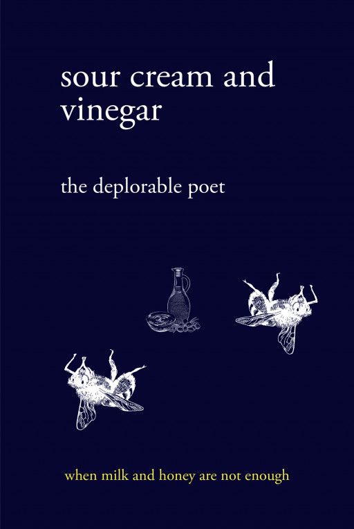 Author the Deplorable Poet's New Book 'Sour Cream and Vinegar: When Milk and Honey Are Not Enough' is an Engaging Collection of Confessional Imagist Poems