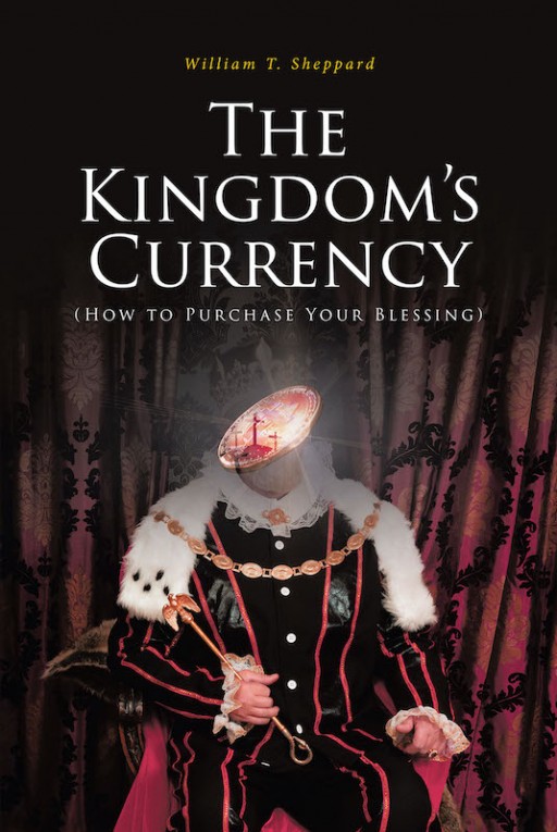 William T. Sheppard's New Book 'The Kingdom's Currency' is an Edifying Opus on Receiving God's Promise of Eternal Glory in His Heavenly Kingdom