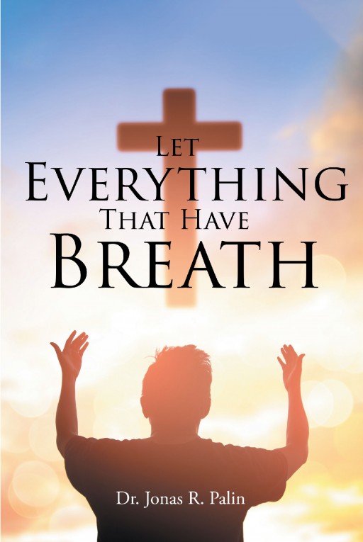 Dr. Jonas R. Palin's Newly Released 'Let Everything That Have Breath' Contains Compendious Notions on Understanding One's Purpose in God