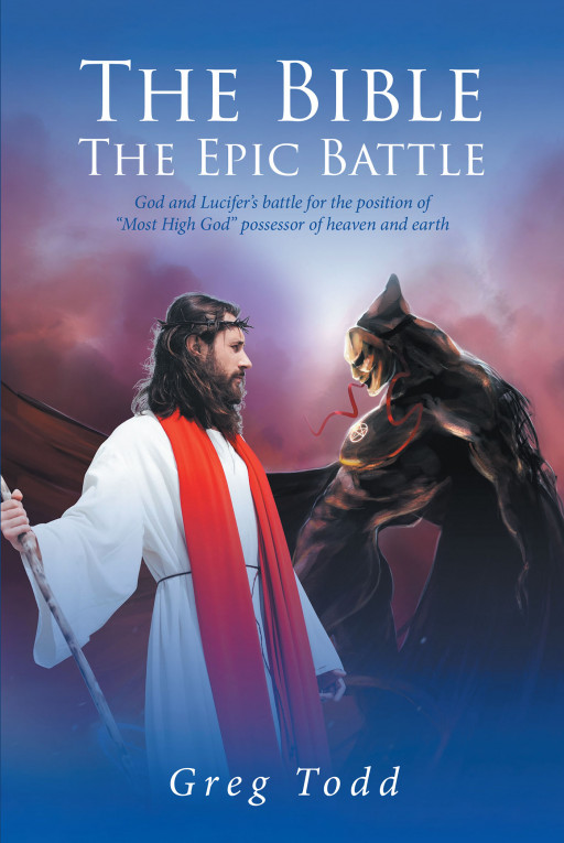 Author Greg Todd's New Book, 'The Bible: The Epic Battle' is a Fascinating Overview of God's Two-Fold Plan and Purpose to Reconcile Both Heaven and Earth Back to His Headship
