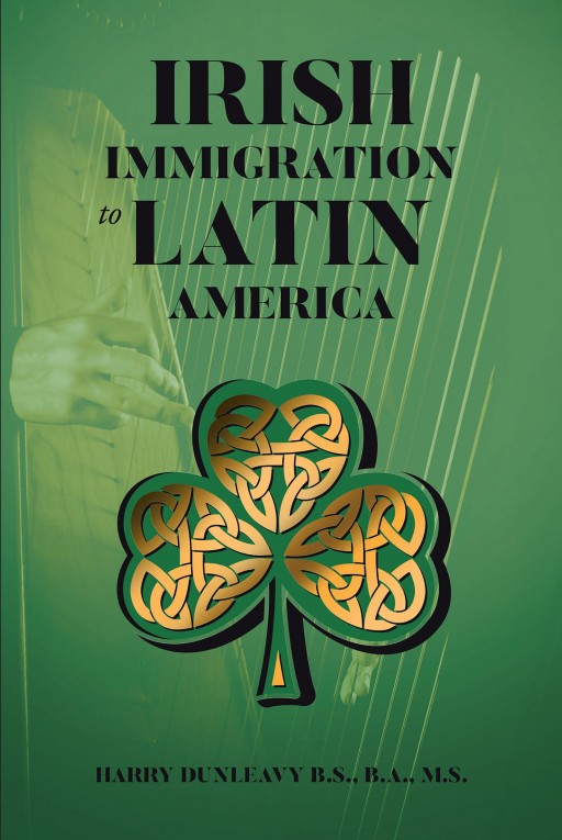 Harry Dunleavy's New Book 'Irish Immigration to Latin America' Holds Important Understanding on the Relationship of Ireland Across Countries and Their Impact on Others