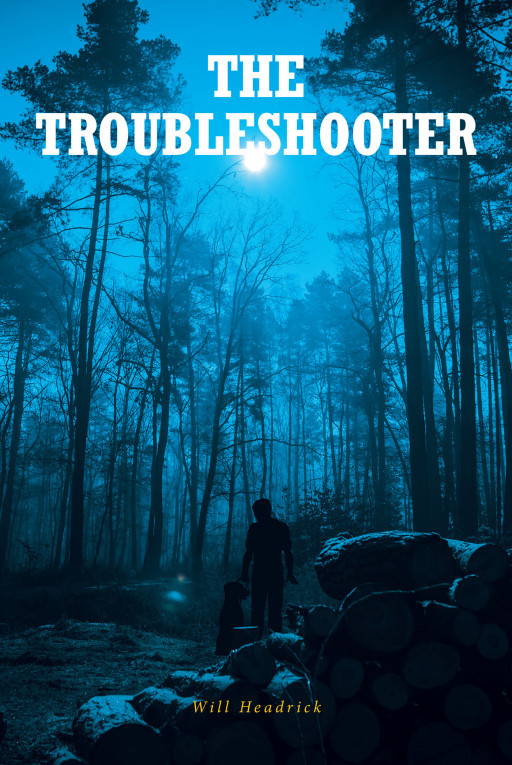 Will Headrick's New Book 'The Troubleshooter' is a Thrilling Journey of a Man Whose Dreams of a Peaceful Retirement Have Been Tested