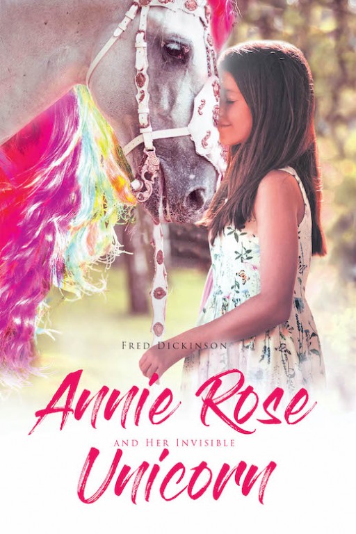 Fred Dickinson's New Book "Annie Rose and Her Invisible Unicorn" is a Profound Tale About the Happiness and Comfort in Finding and Embracing Imaginary Friends.
