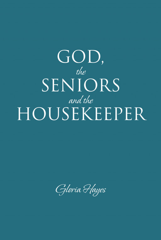 Gloria Hayes' New Book, 'GOD, the SENIORS and the HOUSEKEEPER', is a Heart-Touching Journal About Seniors in a Retired Apartment Complex and Being an Instrument of God