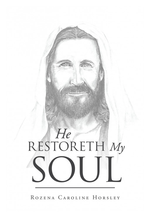 Author Rozena Caroline Horsley's New Book 'He Restoreth My Soul' is the Inspiring and Faith-Based Story of the Author's Life and Her Family