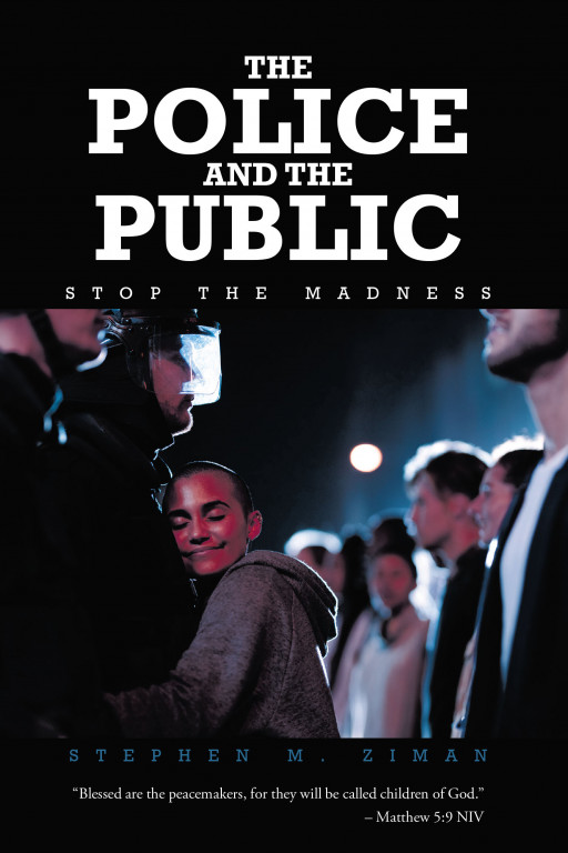 Stephen M. Ziman's New Book 'The Police and the Public: Stop the Madness' is an Informative Opus on How to Achieve an Effective and Efficient Use of Police Power