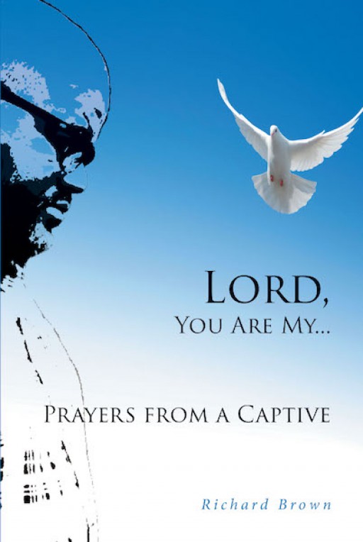Richard Brown's New Book 'Lord, You Are My… Prayers From a Captive' is a Brilliant Means Designed to Guide One in Their Pursuit of Goals