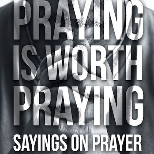 Larry Elliott's New Book 'Praying is Worth Praying: Sayings on Prayer' is an Enlightening Read on the Essence of Prayer in Human Life.