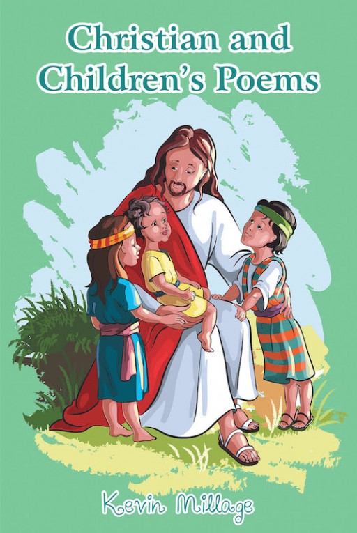 Kevin Millage's New Book 'Christian and Children's Poems' is a Wonderfully Composed Collection of Poems on the Magnificence of God in Life