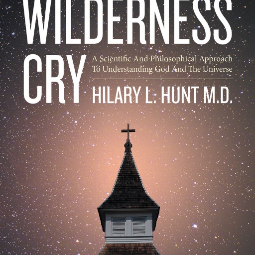 Hilary L. Hunt's New Book 'Wilderness Cry: A Scientific and Philosophical Approach to Understanding God and the Universe' is a Shining Beacon of Wisdom