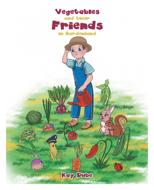 Author Kay Dube's New Book 'Vegetables and Their Friends in Gardenland' is a Captivating Story to Help Children Understand the Importance of Eating Healthy