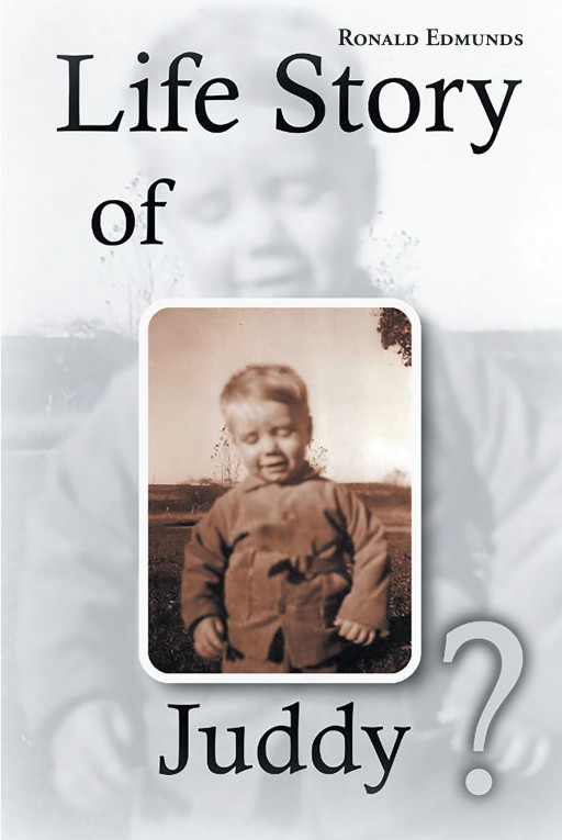 Author Ronald Edmunds's New Book 'Life Story of Juddy?' is the Exceptional Life Story of the Author, His Quest to Discover His Birth Family, and the Lessons He Learned