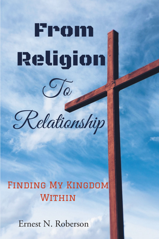 Author Ernest N. Roberson's new book, 'From Religion to Relationship: Finding My Kingdom Within,' is a compelling work that shares the author's spiritual journey