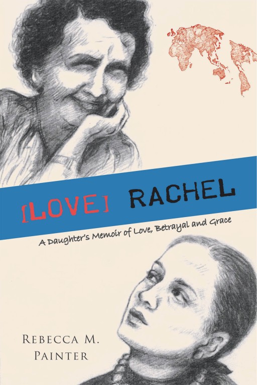 Rebecca M. Painter's New Book '[LOVE] RACHEL - a Daughter's Memoir of Love, Betrayal and Grace' is a Tenacious, Haunting Exploration of Forgiveness and Understanding