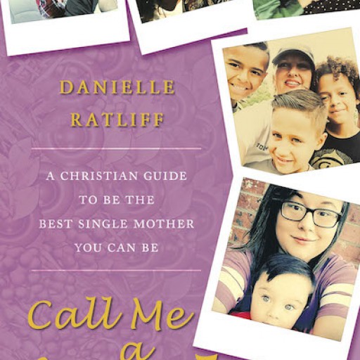 Danielle Ratliff's New Book, "Call Me a Mother: A Christian Guide to Be the Best Single Mother You Can Be" is an Uplifting Book That Helps Single Moms Live as They Heal.