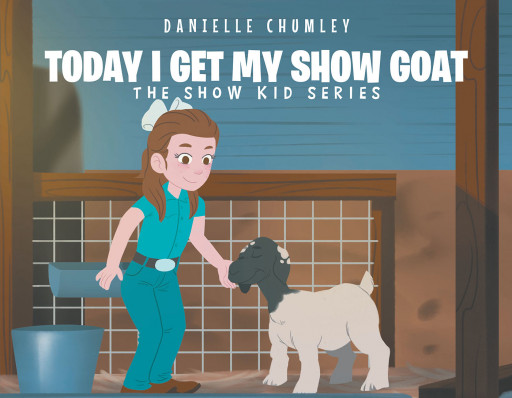 Danielle Chumley's New Book 'Today I Get My Show Goat' is an Exciting Adventure of a Kid Who Finds a New Friend and Brings Her Into the Family