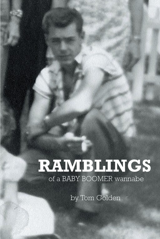 Tom Golden's New Book 'Ramblings…of a Baby Boomer Wannabe' is an Amusing and Honest Revelation of Stories Chronicling His Ups and Downs Throughout the Years